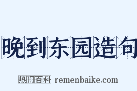 晚到东园造句是什么意思的图片